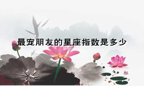 最宠朋友的星座指数是多少