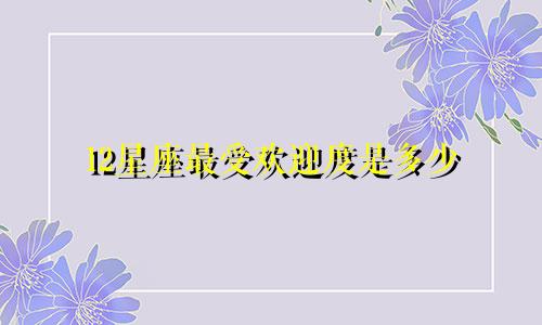 12星座最受欢迎度是多少