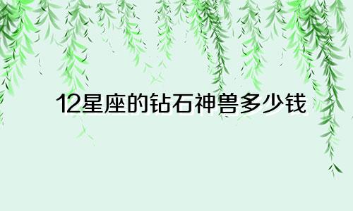 12星座的钻石神兽多少钱