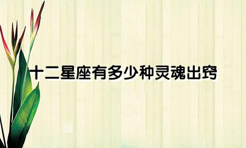 十二星座有多少种灵魂出窍