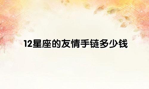 12星座的友情手链多少钱