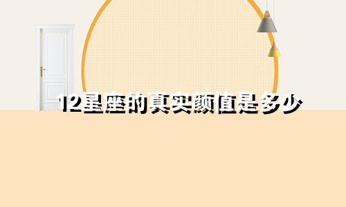 12星座的真实颜值是多少