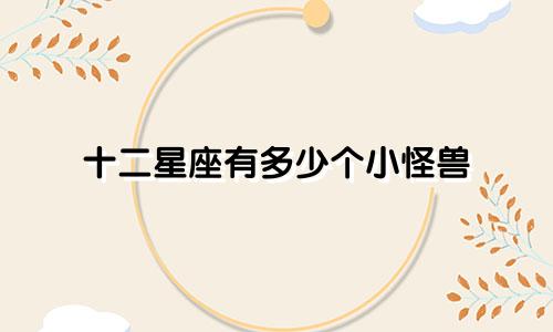 十二星座有多少个小怪兽