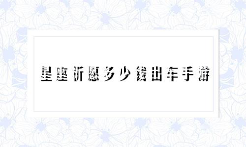 星座祈愿多少钱出车手游