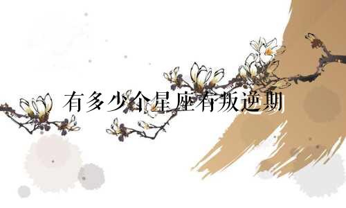 有多少个星座有叛逆期