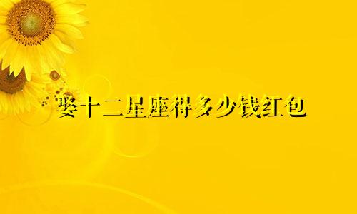 娶十二星座得多少钱红包