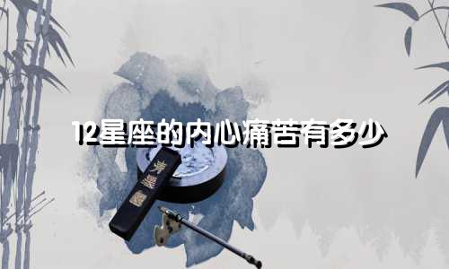 12星座的内心痛苦有多少