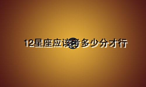 12星座应该考多少分才行