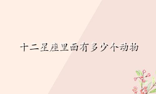 十二星座里面有多少个动物