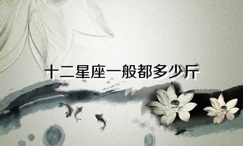 十二星座一般都多少斤