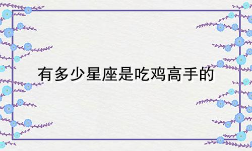 有多少星座是吃鸡高手的