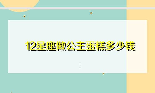 12星座做公主蛋糕多少钱