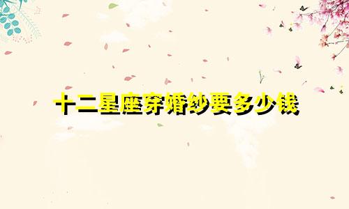 十二星座穿婚纱要多少钱