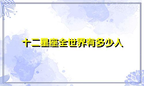 十二星座全世界有多少人