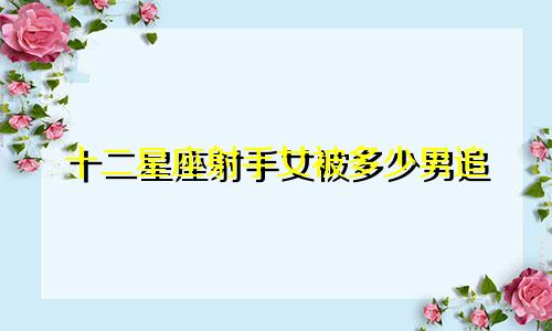 十二星座射手女被多少男追