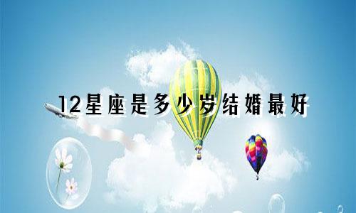12星座是多少岁结婚最好
