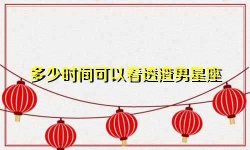 多少时间可以看透渣男星座
