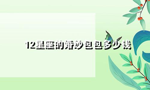 12星座的婚纱包包多少钱