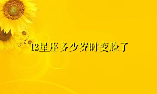 12星座多少岁时变脸了