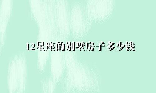 12星座的别墅房子多少钱