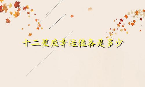 十二星座幸运值各是多少