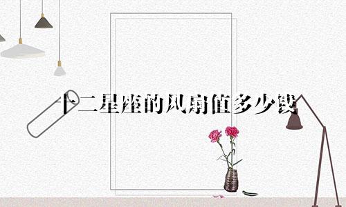 十二星座的风扇值多少钱