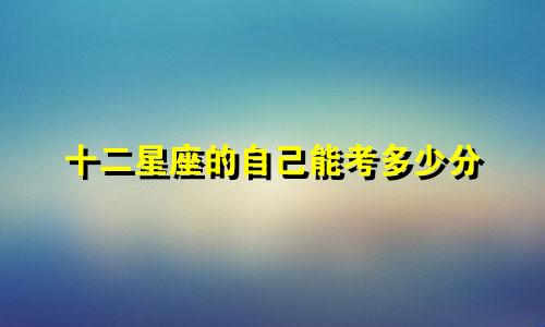 十二星座的自己能考多少分