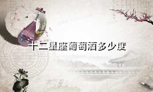 十二星座葡萄酒多少度