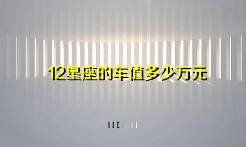 12星座的车值多少万元