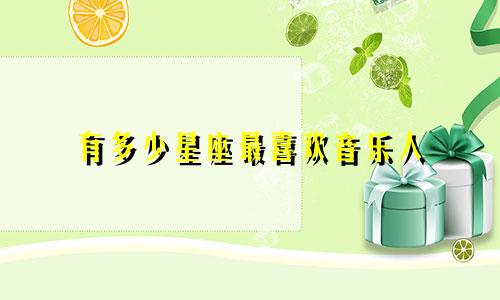 有多少星座最喜欢音乐人