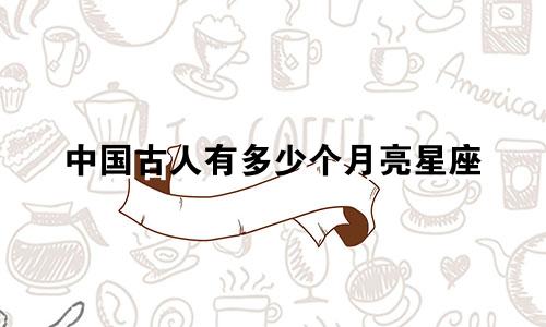 中国古人有多少个月亮星座