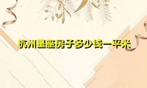 杭州星座房子多少钱一平米