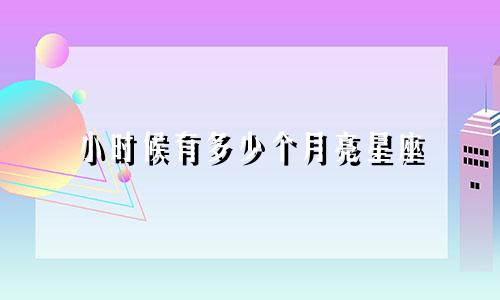 小时候有多少个月亮星座