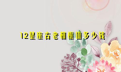12星座古老相框值多少钱