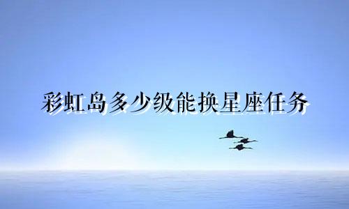 彩虹岛多少级能换星座任务