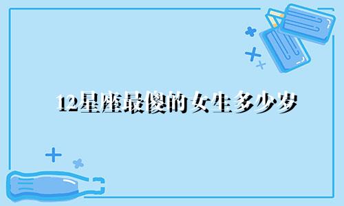 12星座最傻的女生多少岁