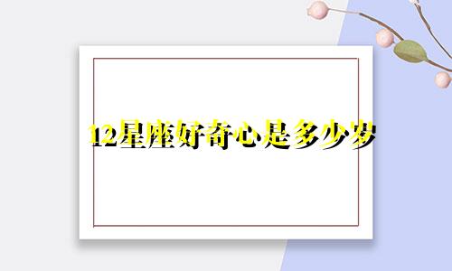 12星座好奇心是多少岁