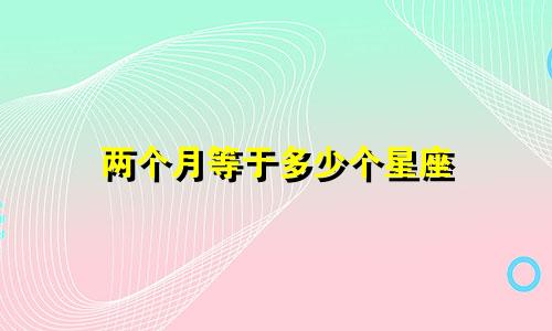 两个月等于多少个星座