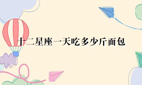 十二星座一天吃多少斤面包