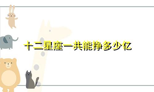 十二星座一共能挣多少亿