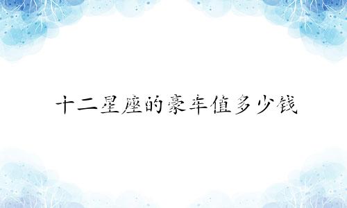 十二星座的豪车值多少钱