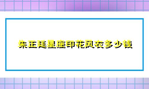 朱正廷星座印花风衣多少钱