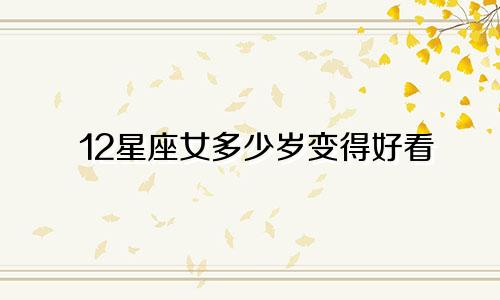 12星座女多少岁变得好看