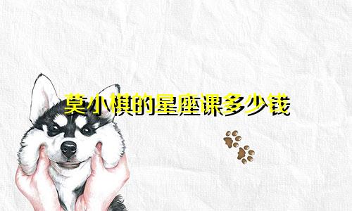 莫小棋的星座课多少钱
