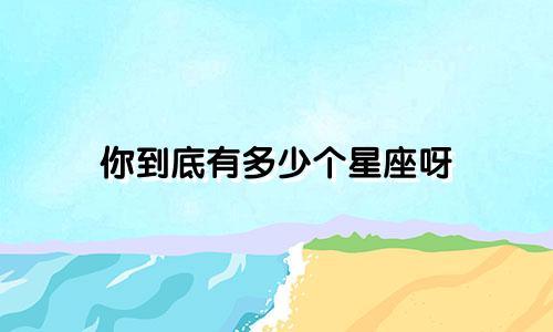 你到底有多少个星座呀
