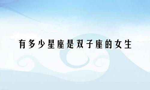 有多少星座是双子座的女生