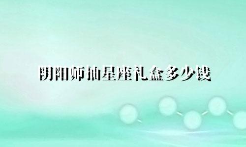 阴阳师抽星座礼盒多少钱