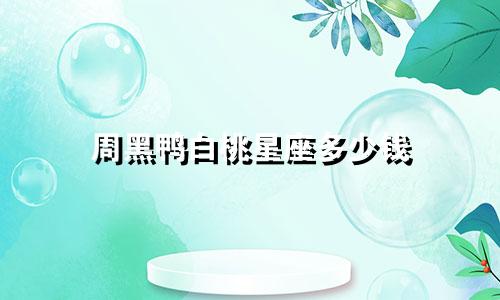 周黑鸭白桃星座多少钱