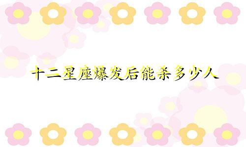 十二星座爆发后能杀多少人