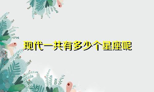 现代一共有多少个星座呢